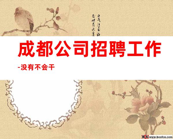 成都公司招聘工作-没有不会干的事-高档KTV招聘
