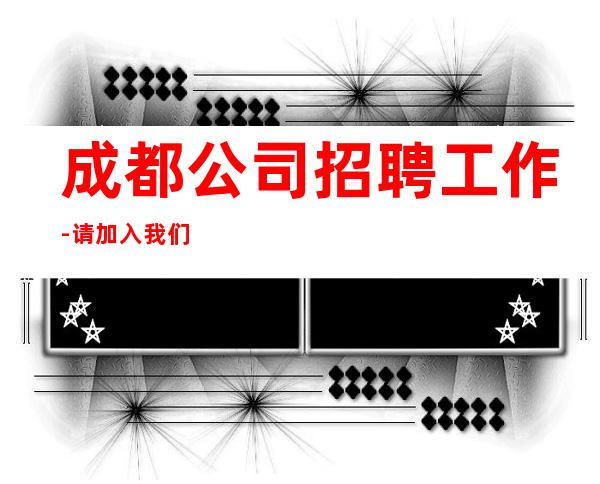 成都公司招聘工作-请加入我们团队