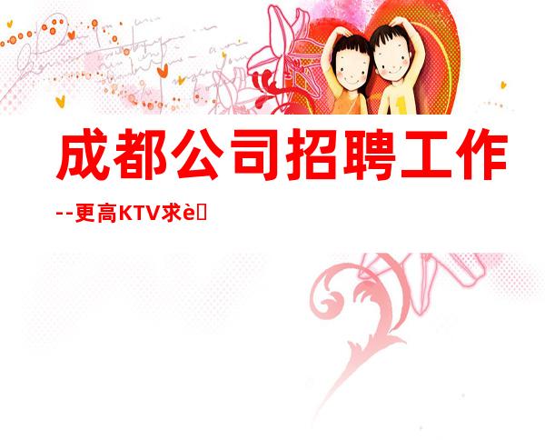 成都公司招聘工作--更高KTV求职信息