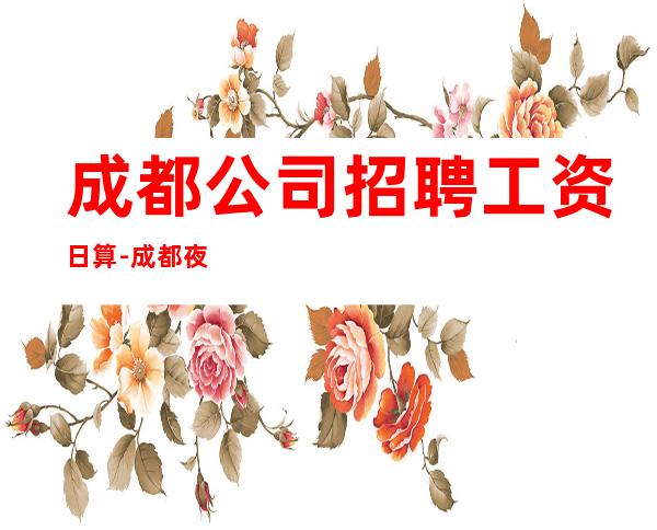 成都公司招聘工资日算-成都夜总会新人入行指南信息