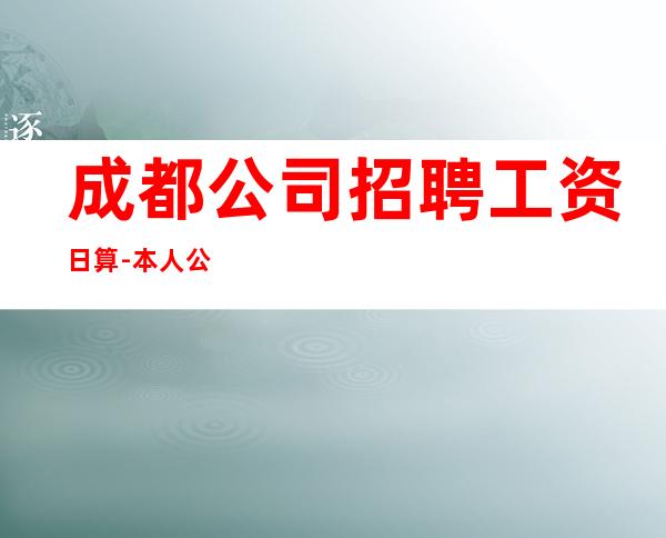 成都公司招聘工资日算-本人公司直接招聘