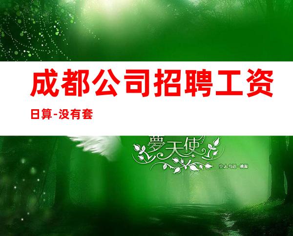 成都公司招聘工资日算-没有套路直招