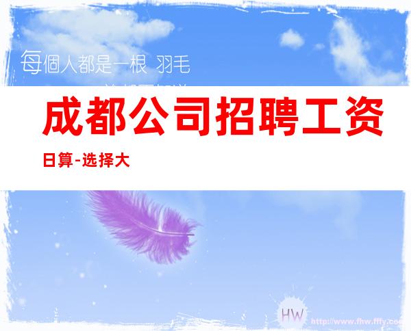 成都公司招聘工资日算-选择大于盲目努力
