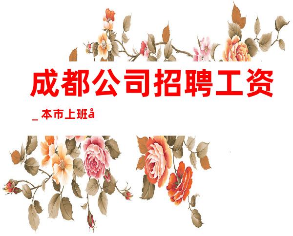 成都公司招聘工资_本市上班场