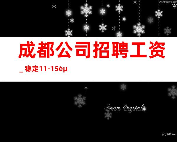 成都公司招聘工资_稳定11-15起