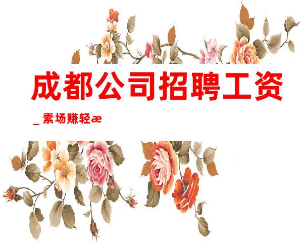 成都公司招聘工资_素场赚轻松