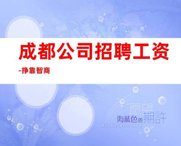 成都公司招聘工资-挣靠智商