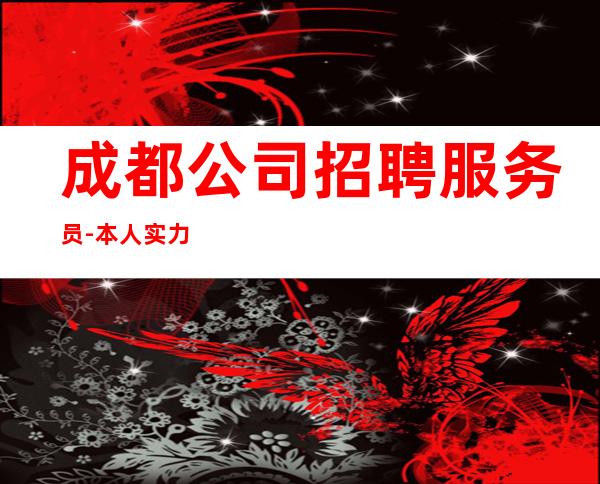 成都公司招聘服务员-本人实力诚聘起服务员