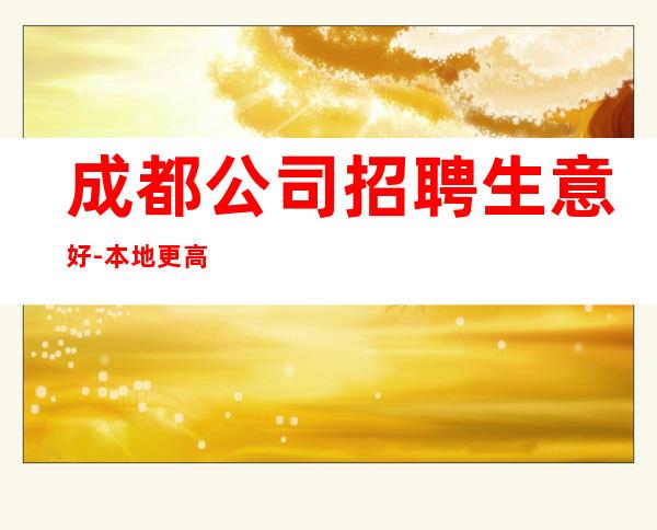 成都公司招聘生意好-本地更高KTV招聘必看信息