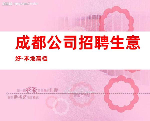 成都公司招聘生意好-本地高档娱乐会所招聘