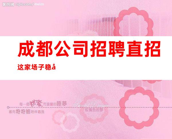成都公司招聘直招这家场子稳定