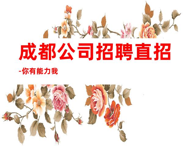 成都公司招聘直招-你有能力我有资源