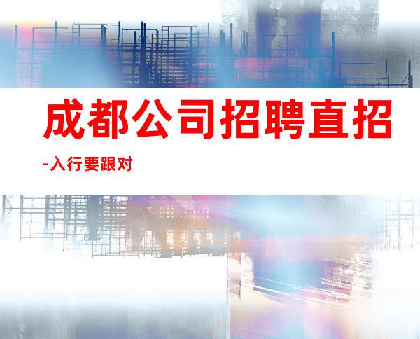 成都公司招聘直招-入行要跟对人