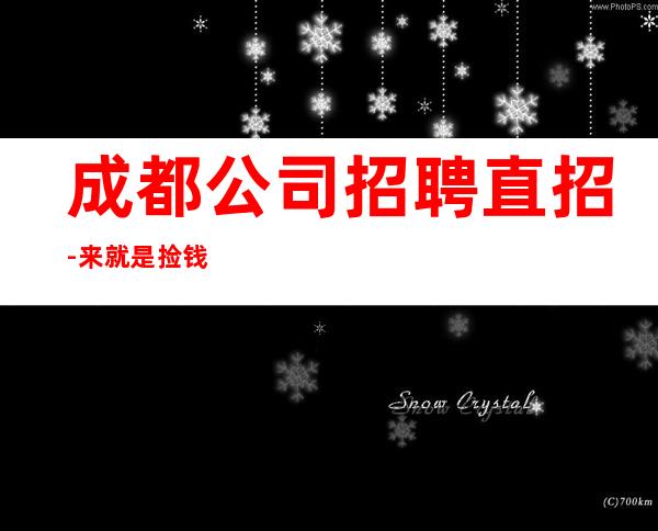 成都公司招聘直招-来就是捡钱
