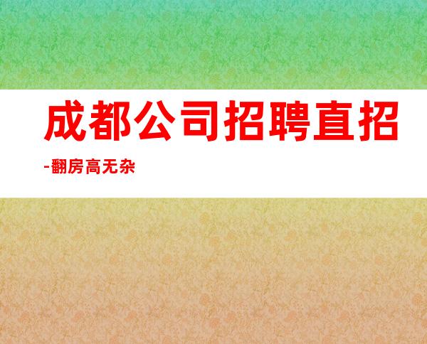 成都公司招聘直招-翻房高无杂费