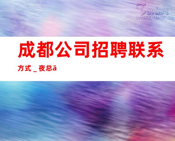 成都公司招聘联系方式_夜总会求职招聘信息已发布