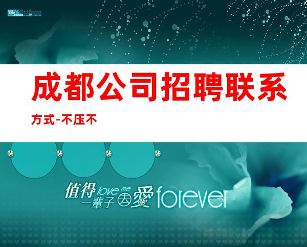 成都公司招聘联系方式-不压不扣场