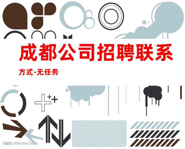 成都公司招聘联系方式- 无任务包吃住欢迎你的加入