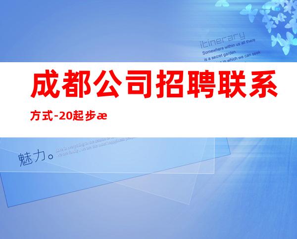 成都公司招聘联系方式-20起步更多高薪每天有