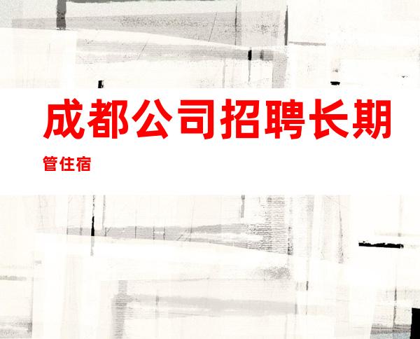 成都公司招聘长期管住宿