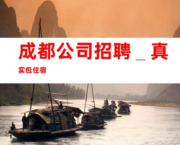 成都公司招聘＿真实包住宿
