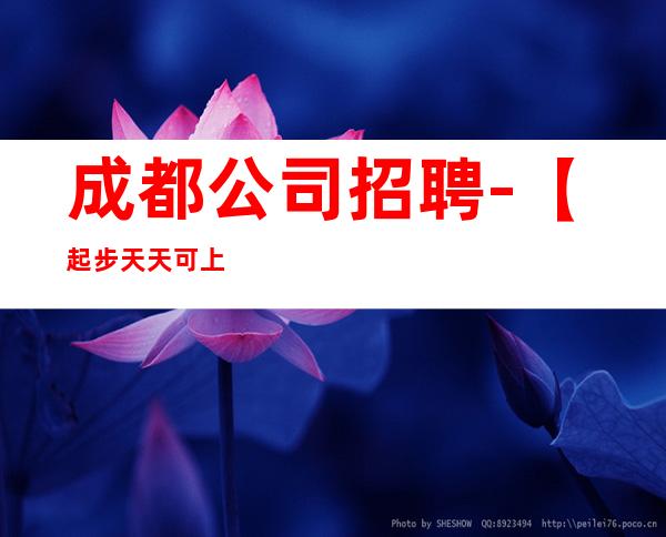 成都公司招聘-【起步天天可上班】