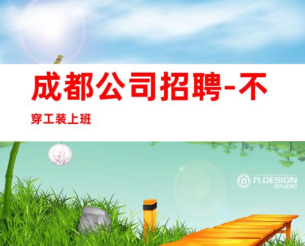 成都公司招聘-不穿工装上班