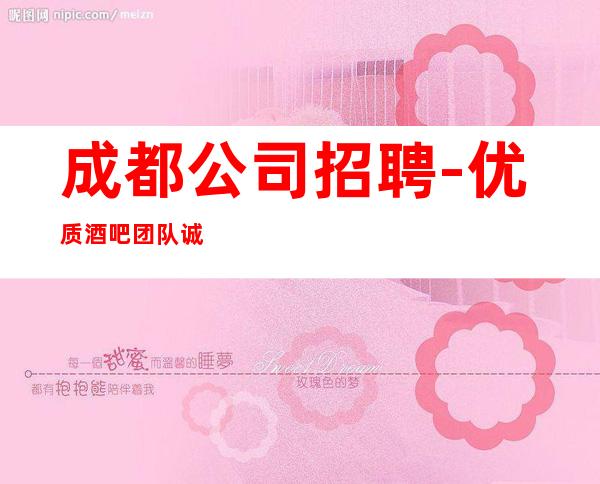 成都公司招聘-优质酒吧团队诚聘-场服务员