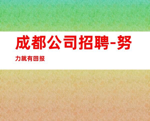 成都公司招聘-努力就有回报