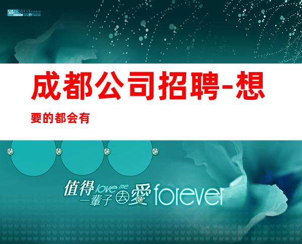 成都公司招聘-想要的都会有