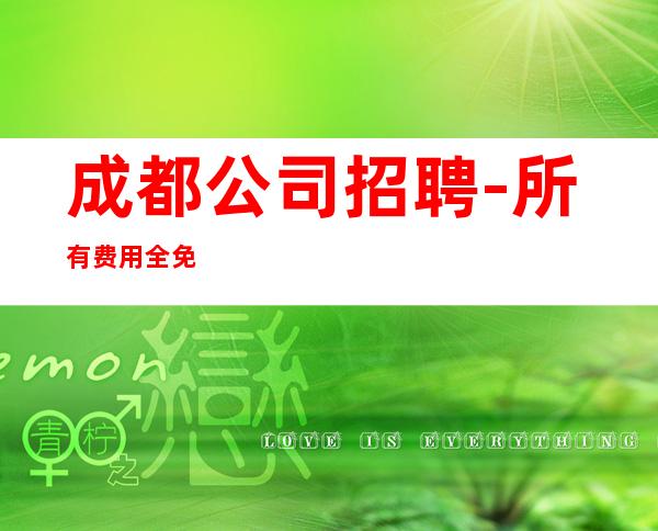 成都公司招聘-所有费用全免