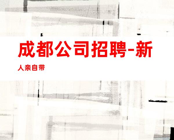 成都公司招聘-新人亲自带