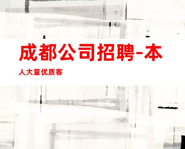 成都公司招聘-本人大量优质客源招聘-