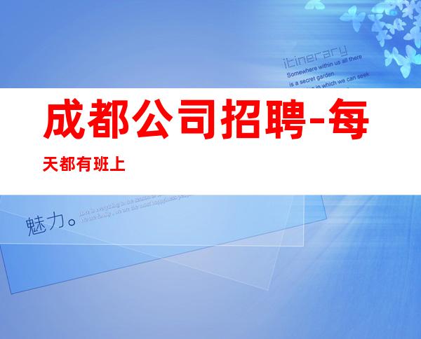 成都公司招聘-每天都有班上