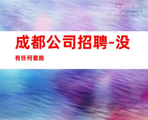 成都公司招聘-没有任何套路