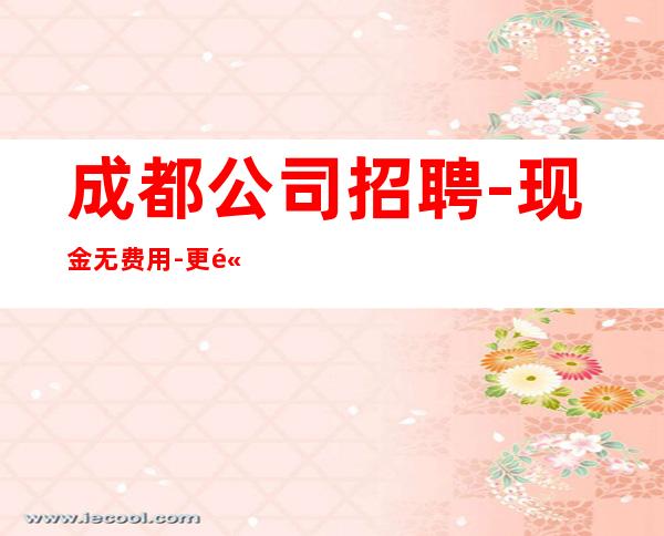 成都公司招聘-现金无费用-更高静吧招聘