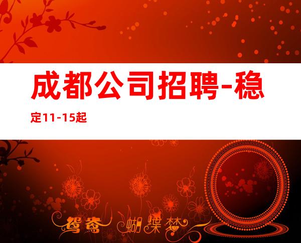 成都公司招聘-稳定11-15起