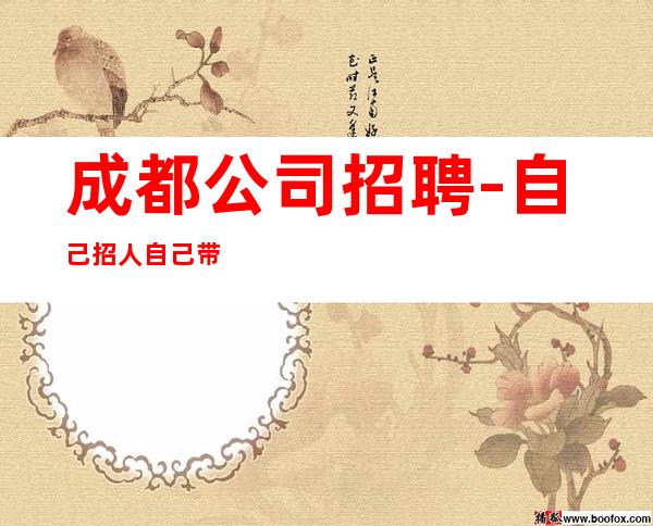 成都公司招聘-自己招人自己带