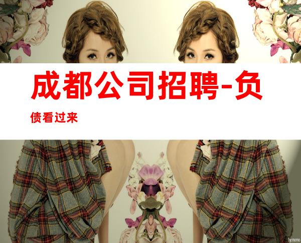 成都公司招聘-负债看过来