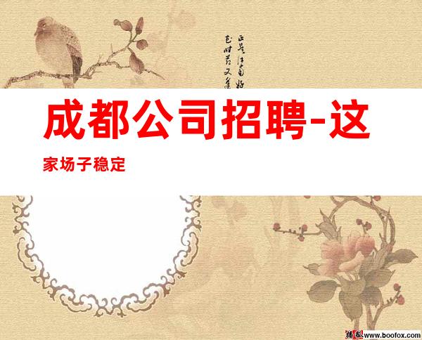 成都公司招聘-这家场子稳定