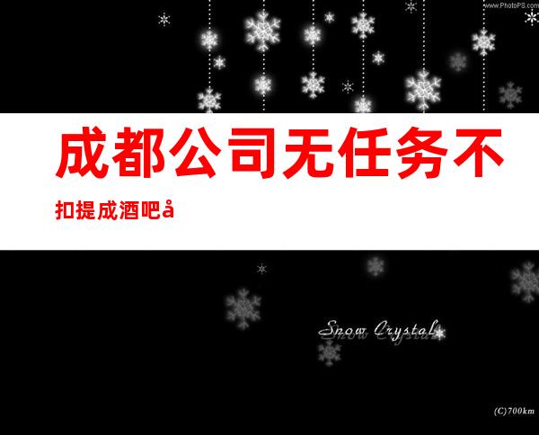 成都公司无任务不扣提成酒吧公司直招
