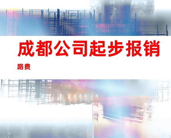 成都公司起步报销路费