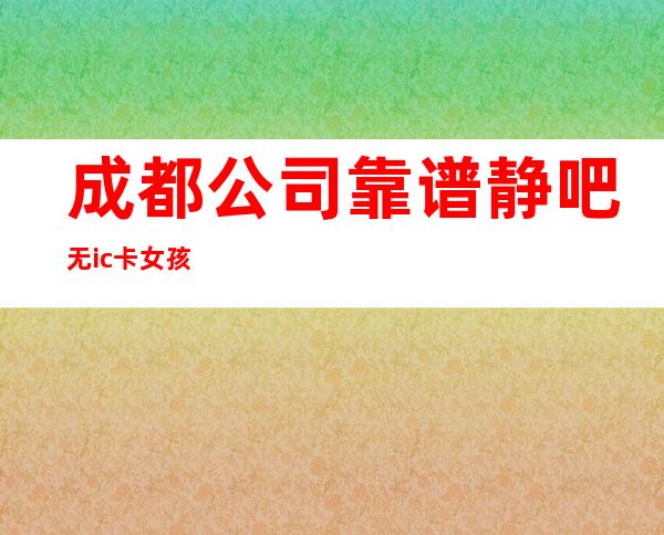 成都公司靠谱静吧无ic卡女孩