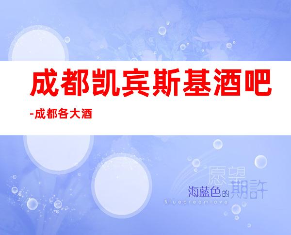 成都凯宾斯基酒吧-成都各大酒吧预订