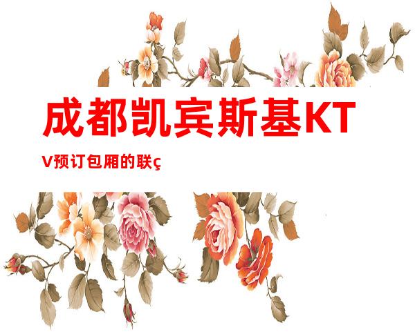 成都凯宾斯基KTV预订包厢的联系方式