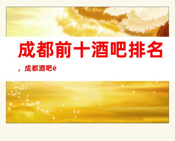 成都前十酒吧排名,成都酒吧预订,来电享优惠酒水买二送一