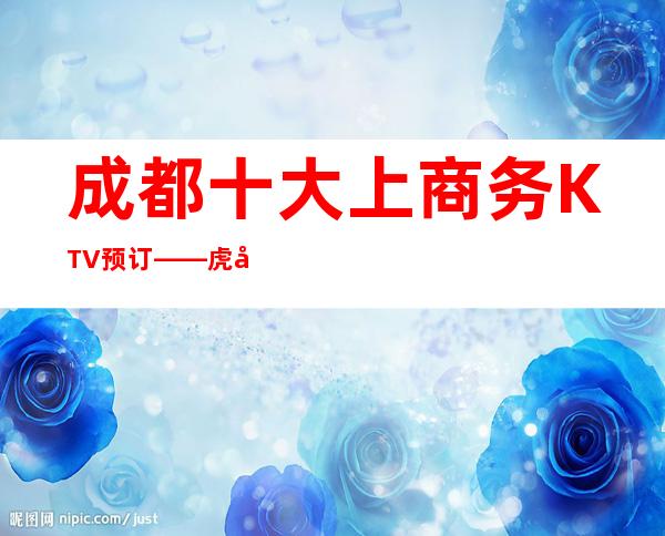 成都十大上商务KTV预订——虎年蕞嗨的都在这噢