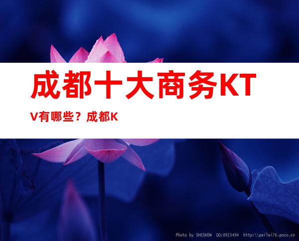 成都十大商务KTV有哪些?成都KTV十大排名榜单~出炉