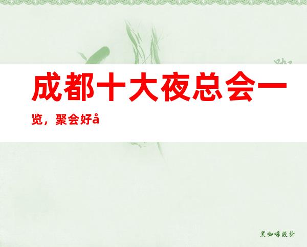 成都十大夜总会一览，聚会好去处-娱乐好享受！