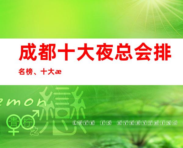 成都十大夜总会排名榜、十大最佳好玩夜总会这些必须体验